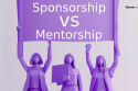 Sponsorship vs. Mentorship: The Secret to Unleashing Women's Career Potential